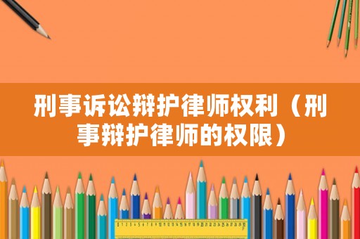 刑事訴訟辯護律師權利（刑事辯護律師的權限）