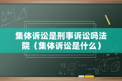 集體訴訟是刑事訴訟嗎法院（集體訴訟是什么）