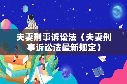夫妻刑事訴訟法（夫妻刑事訴訟法最新規定）