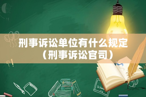 刑事訴訟單位有什么規(guī)定（刑事訴訟官司）