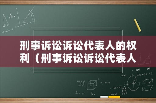 刑事訴訟訴訟代表人的權利（刑事訴訟訴訟代表人的權利和義務）