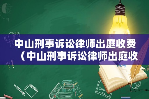 中山刑事訴訟律師出庭收費（中山刑事訴訟律師出庭收費多少錢）