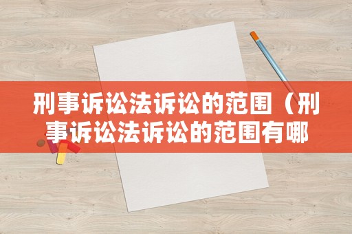 刑事訴訟法訴訟的范圍（刑事訴訟法訴訟的范圍有哪些）