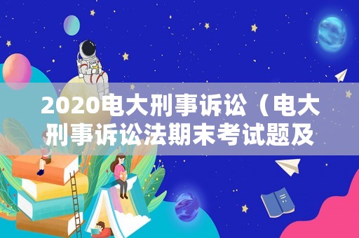 2020電大刑事訴訟（電大刑事訴訟法期末考試題及答案）