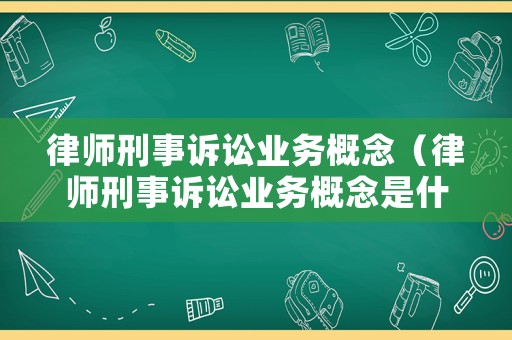 律師刑事訴訟業(yè)務(wù)概念（律師刑事訴訟業(yè)務(wù)概念是什么）