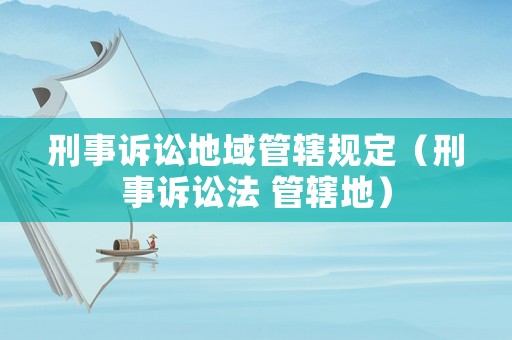 刑事訴訟地域管轄規(guī)定（刑事訴訟法 管轄地）