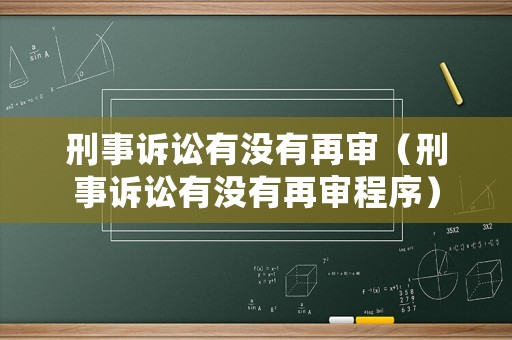 刑事訴訟有沒有再審（刑事訴訟有沒有再審程序）