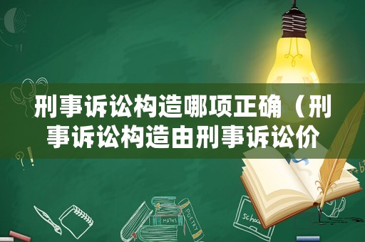 刑事訴訟構造哪項正確（刑事訴訟構造由刑事訴訟價值決定）