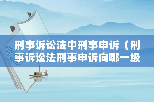 刑事訴訟法中刑事申訴（刑事訴訟法刑事申訴向哪一級法院提出）