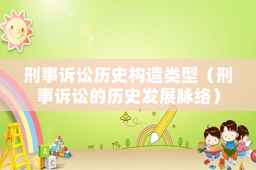 刑事訴訟歷史構(gòu)造類(lèi)型（刑事訴訟的歷史發(fā)展脈絡(luò)）