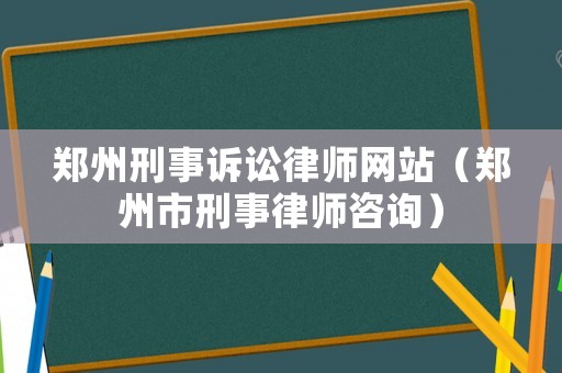 鄭州刑事訴訟律師網站（鄭州市刑事律師咨詢）