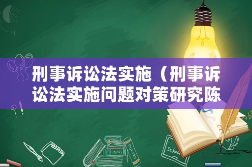 刑事訴訟法實施（刑事訴訟法實施問題對策研究陳衛東）