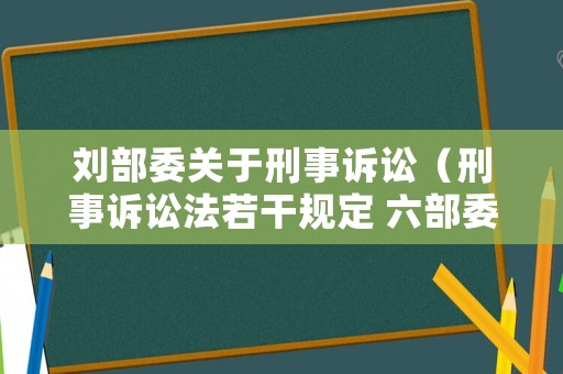 劉部委關于刑事訴訟（刑事訴訟法若干規定 六部委）