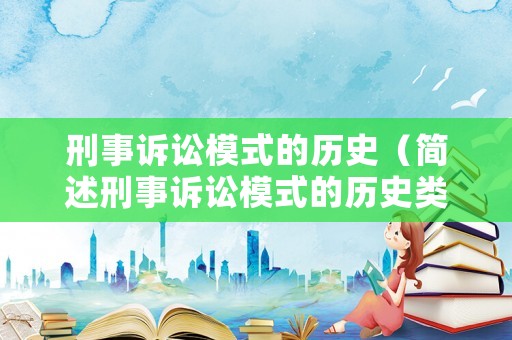 刑事訴訟模式的歷史（簡述刑事訴訟模式的歷史類型）