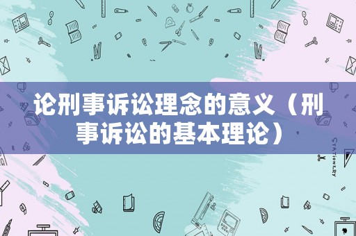 論刑事訴訟理念的意義（刑事訴訟的基本理論）