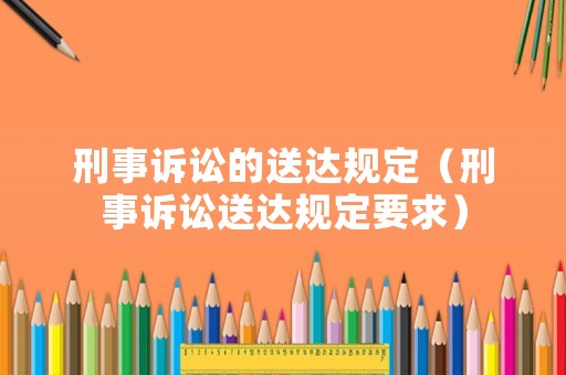 刑事訴訟的送達規定（刑事訴訟送達規定要求）