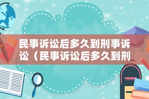 民事訴訟后多久到刑事訴訟（民事訴訟后多久到刑事訴訟程序）