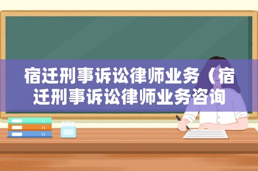 宿遷刑事訴訟律師業(yè)務(wù)（宿遷刑事訴訟律師業(yè)務(wù)咨詢電話）