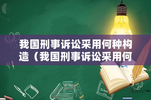 我國刑事訴訟采用何種構造（我國刑事訴訟采用何種構造制度）