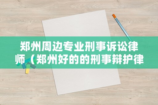 鄭州周邊專業(yè)刑事訴訟律師（鄭州好的的刑事辯護(hù)律師）
