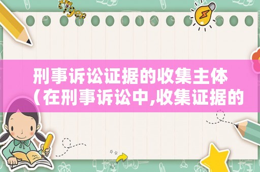 刑事訴訟證據的收集主體（在刑事訴訟中,收集證據的工作主要由誰完成）