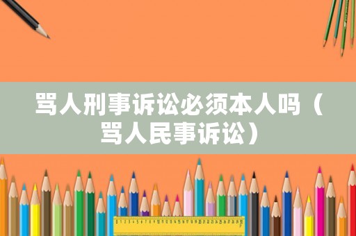 罵人刑事訴訟必須本人嗎（罵人民事訴訟）