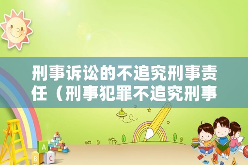 刑事訴訟的不追究刑事責任（刑事犯罪不追究刑事責任）