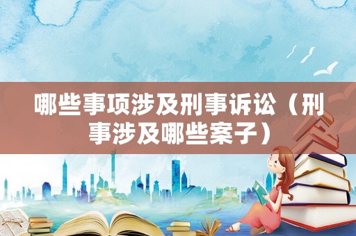 哪些事項涉及刑事訴訟（刑事涉及哪些案子）