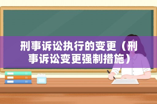 刑事訴訟執行的變更（刑事訴訟變更強制措施）
