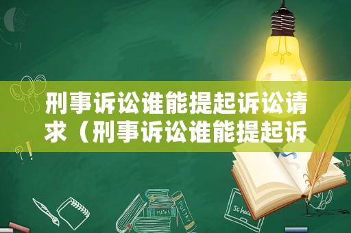 刑事訴訟誰能提起訴訟請求（刑事訴訟誰能提起訴訟請求呢）