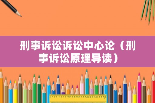 刑事訴訟訴訟中心論（刑事訴訟原理導讀）