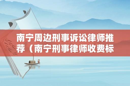 南寧周邊刑事訴訟律師推薦（南寧刑事律師收費(fèi)標(biāo)準(zhǔn)）