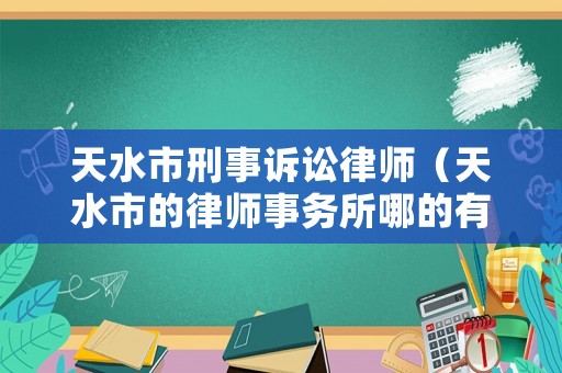 天水市刑事訴訟律師（天水市的律師事務所哪的有名?）