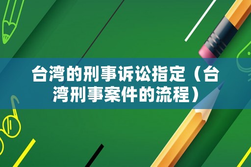 臺灣的刑事訴訟指定（臺灣刑事案件的流程）