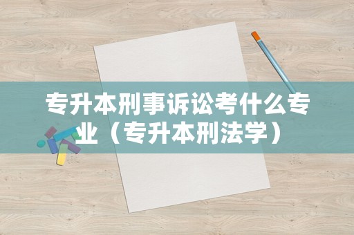 專升本刑事訴訟考什么專業(yè)（專升本刑法學(xué)）