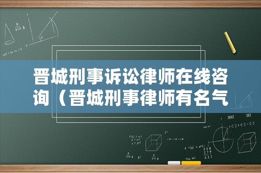 晉城刑事訴訟律師在線咨詢（晉城刑事律師有名氣的）