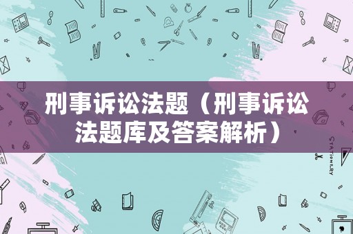 刑事訴訟法題（刑事訴訟法題庫及答案解析）