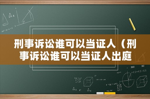 刑事訴訟誰可以當證人（刑事訴訟誰可以當證人出庭）
