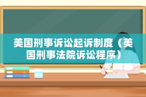 美國(guó)刑事訴訟起訴制度（美國(guó)刑事法院訴訟程序）