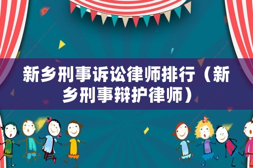 新鄉(xiāng)刑事訴訟律師排行（新鄉(xiāng)刑事辯護(hù)律師）