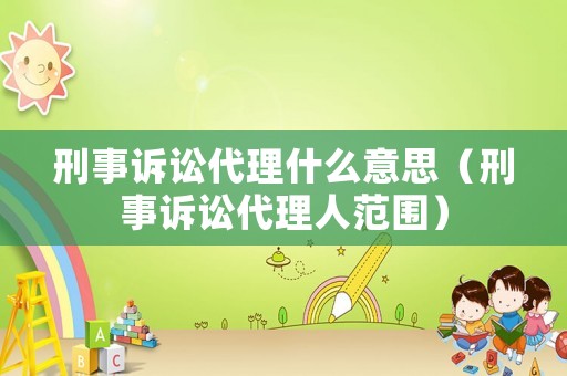 刑事訴訟代理什么意思（刑事訴訟代理人范圍）
