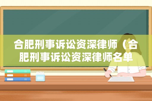 合肥刑事訴訟資深律師（合肥刑事訴訟資深律師名單）