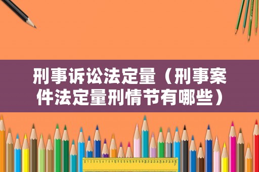 刑事訴訟法定量（刑事案件法定量刑情節有哪些）