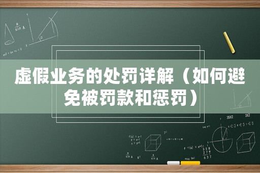 虛假業(yè)務(wù)的處罰詳解（如何避免被罰款和懲罰）