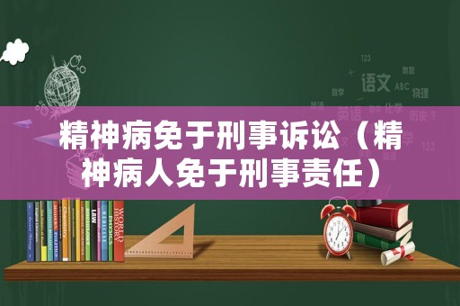 精神病免于刑事訴訟（精神病人免于刑事責任）