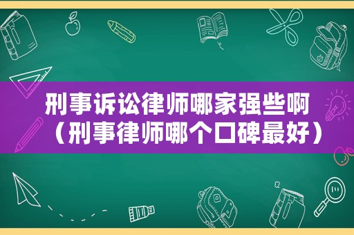 刑事訴訟律師哪家強些啊（刑事律師哪個口碑最好）