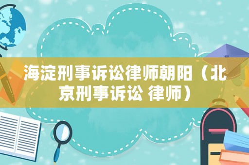 海淀刑事訴訟律師朝陽（北京刑事訴訟 律師）