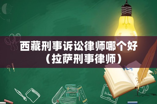 西藏刑事訴訟律師哪個(gè)好（拉薩刑事律師）