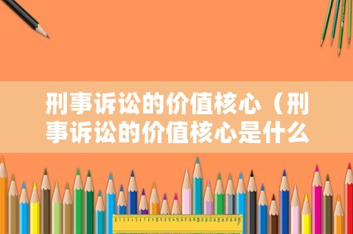 刑事訴訟的價值核心（刑事訴訟的價值核心是什么?）