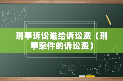刑事訴訟誰給訴訟費（刑事案件的訴訟費）